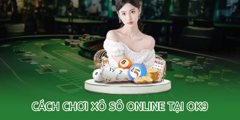Cách chơi xổ số OK9 online – Hướng dẫn chi tiết 2025 3 cách chơi xổ số online tại ok9